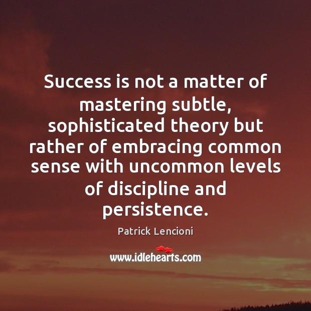 Success is not a matter of mastering subtle, sophisticated theory but rather Patrick Lencioni Picture Quote