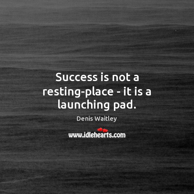 Success is not a resting-place – it is a launching pad. Denis Waitley Picture Quote
