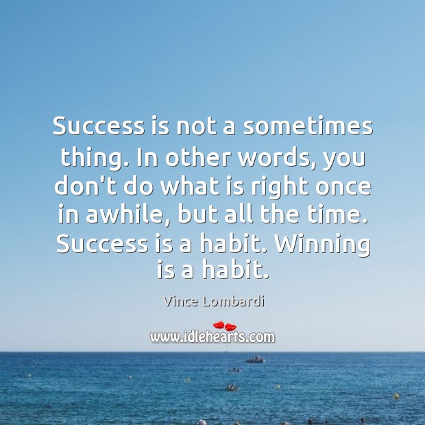 Success is not a sometimes thing. In other words, you don’t do Vince Lombardi Picture Quote