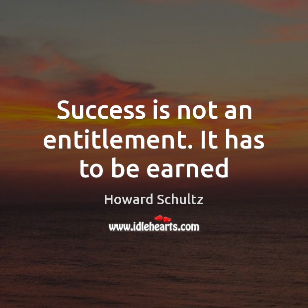 Success is not an entitlement. It has to be earned Howard Schultz Picture Quote
