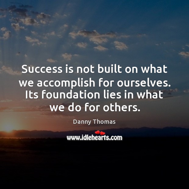 Success is not built on what we accomplish for ourselves. Its foundation Danny Thomas Picture Quote