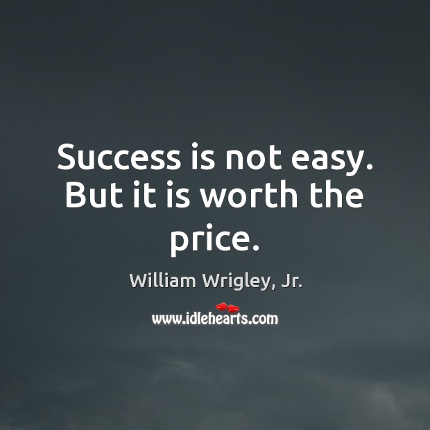 Success is not easy. But it is worth the price. William Wrigley, Jr. Picture Quote