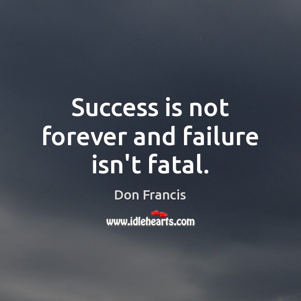 Success is not forever and failure isn’t fatal. Don Francis Picture Quote