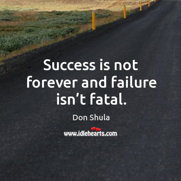 Success is not forever and failure isn’t fatal. Don Shula Picture Quote