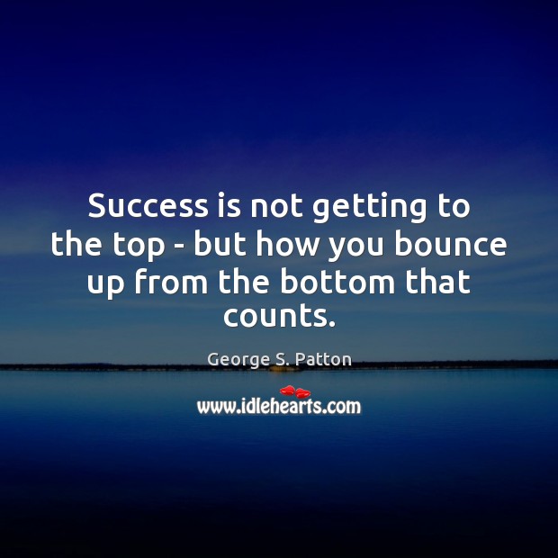Success is not getting to the top – but how you bounce up from the bottom that counts. Success Quotes Image