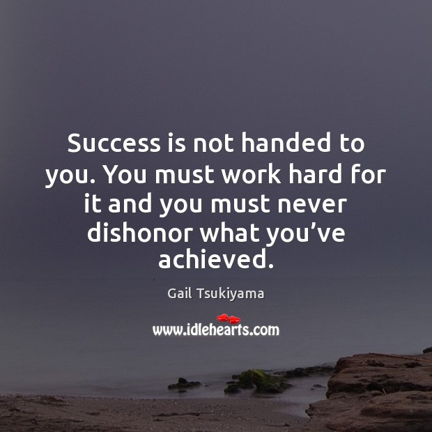 Success is not handed to you. You must work hard for it Gail Tsukiyama Picture Quote