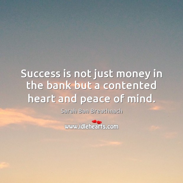 Success is not just money in the bank but a contented heart and peace of mind. Sarah Ban Breathnach Picture Quote