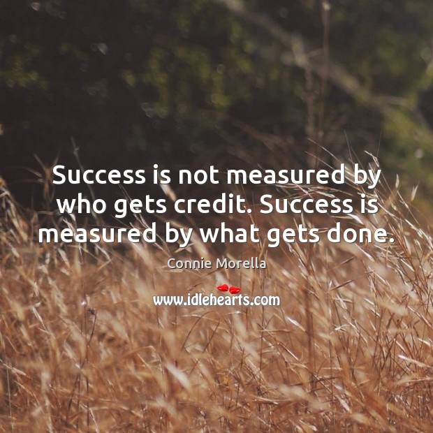 Success is not measured by who gets credit. Success is measured by what gets done. Connie Morella Picture Quote