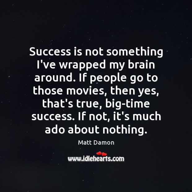 Success is not something I’ve wrapped my brain around. If people go Image