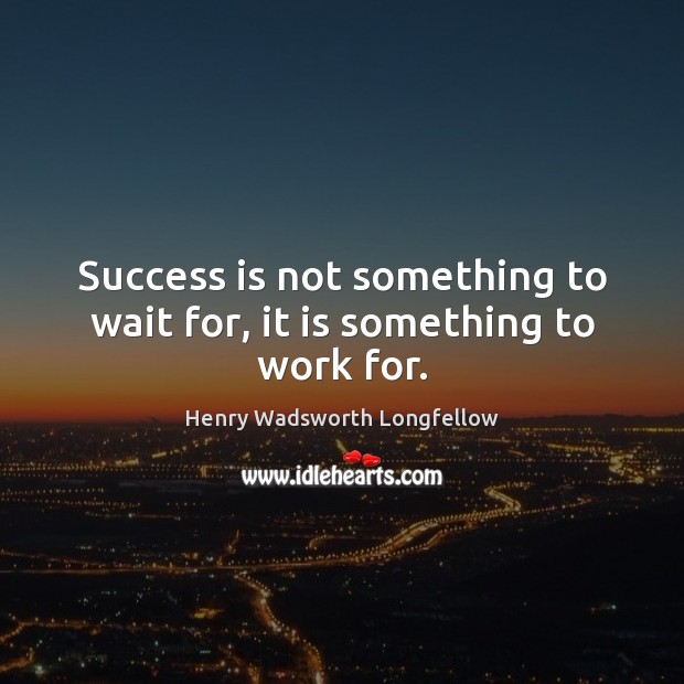 Success is not something to wait for, it is something to work for. Image