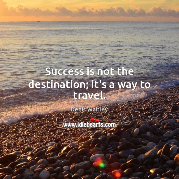 Success is not the destination; it’s a way to travel. Denis Waitley Picture Quote