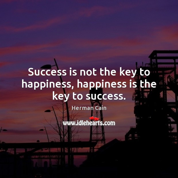 Success is not the key to happiness, happiness is the key to success. Image