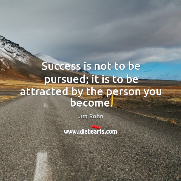 Success is not to be pursued; it is to be attracted by the person you become. Jim Rohn Picture Quote