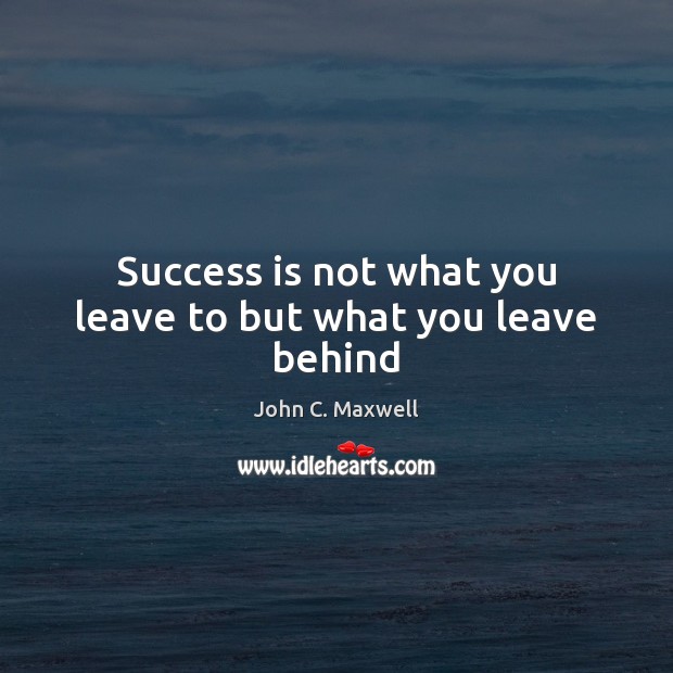 Success is not what you leave to but what you leave behind Image