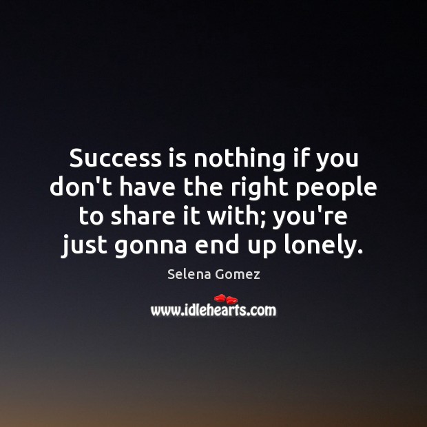 Success is nothing if you don’t have the right people to share Selena Gomez Picture Quote