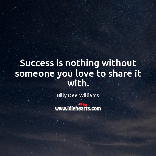 Success is nothing without someone you love to share it with. Billy Dee Williams Picture Quote