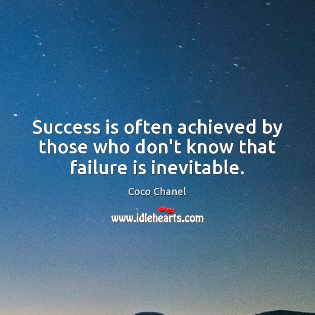 Success is often achieved by those who don’t know that failure is inevitable. 