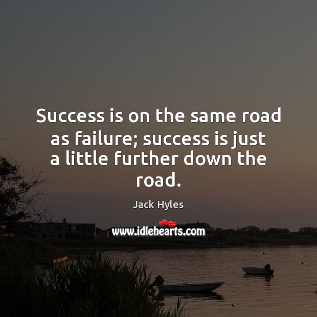 Success is on the same road as failure; success is just a little further down the road. Jack Hyles Picture Quote