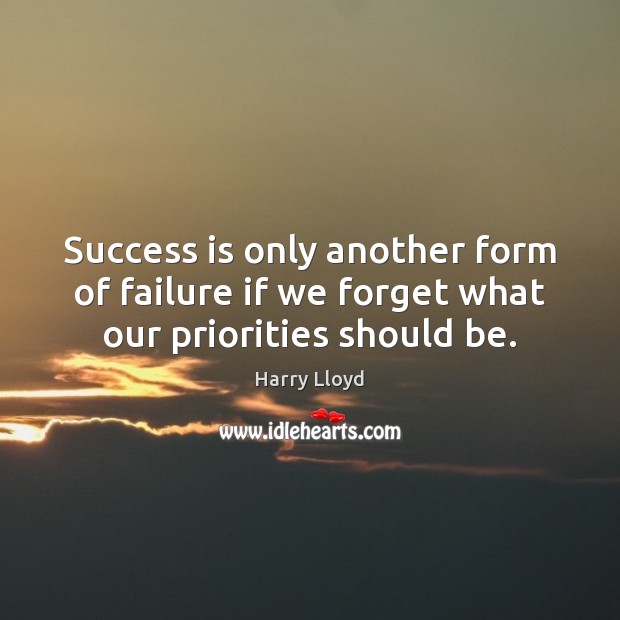 Success is only another form of failure if we forget what our priorities should be. Harry Lloyd Picture Quote