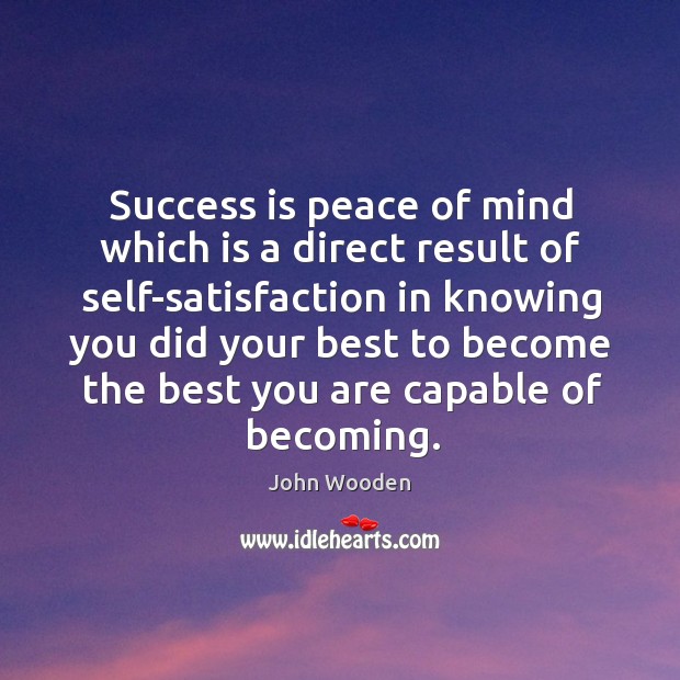 Success is peace of mind which is a direct result of self-satisfaction .. John Wooden Picture Quote