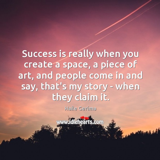 Success is really when you create a space, a piece of art, Image