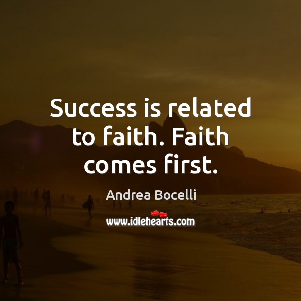 Success is related to faith. Faith comes first. Andrea Bocelli Picture Quote