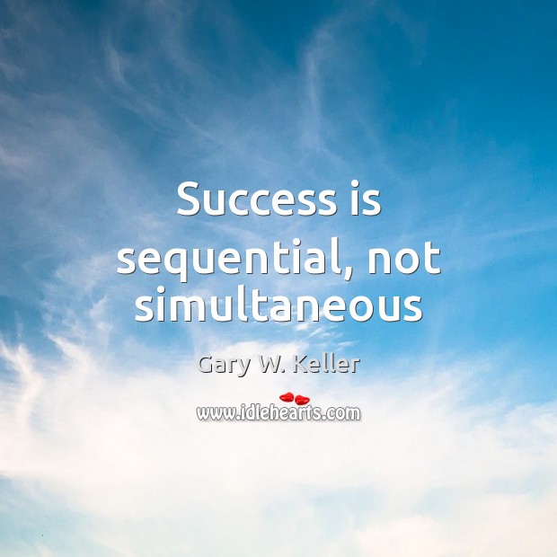 Success is sequential, not simultaneous Gary W. Keller Picture Quote