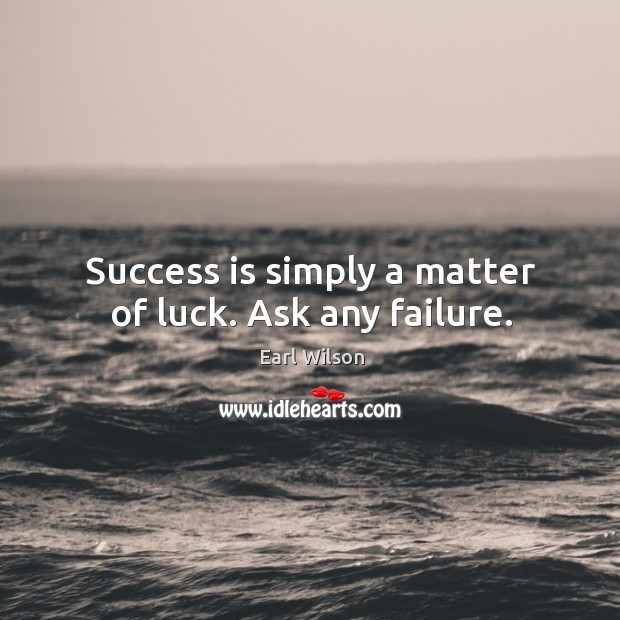 Success is simply a matter of luck. Ask any failure. Image
