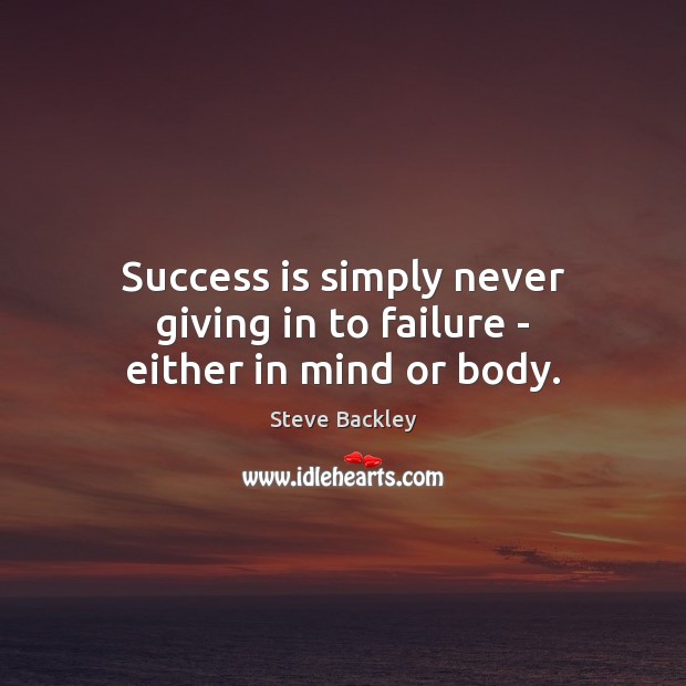 Success is simply never giving in to failure – either in mind or body. Steve Backley Picture Quote