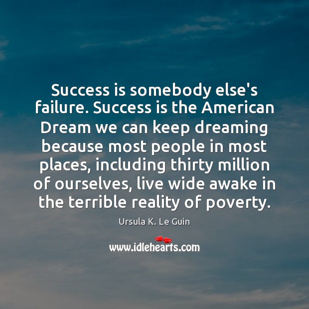 Success is somebody else’s failure. Success is the American Dream we can Ursula K. Le Guin Picture Quote