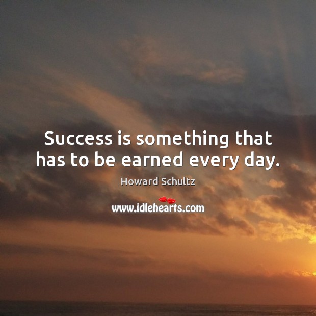 Success is something that has to be earned every day. Howard Schultz Picture Quote