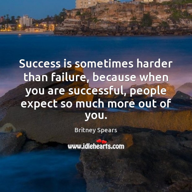 Success is sometimes harder than failure, because when you are successful, people Britney Spears Picture Quote