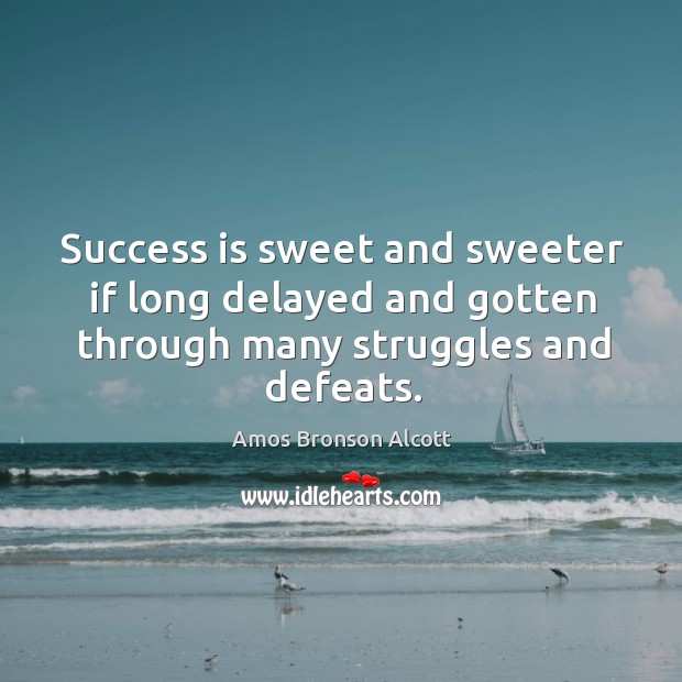 Success is sweet and sweeter if long delayed and gotten through many struggles and defeats. Image