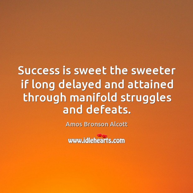 Success is sweet the sweeter if long delayed and attained through manifold struggles and defeats. Amos Bronson Alcott Picture Quote