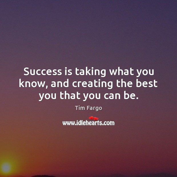 Success is taking what you know, and creating the best you that you can be. Tim Fargo Picture Quote