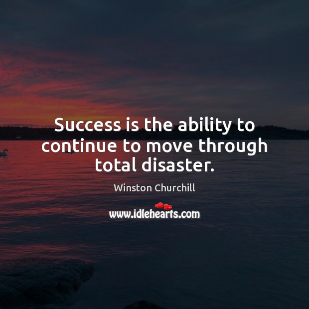 Success is the ability to continue to move through total disaster. Image