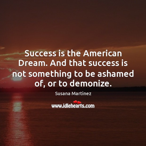 Success is the American Dream. And that success is not something to Susana Martinez Picture Quote