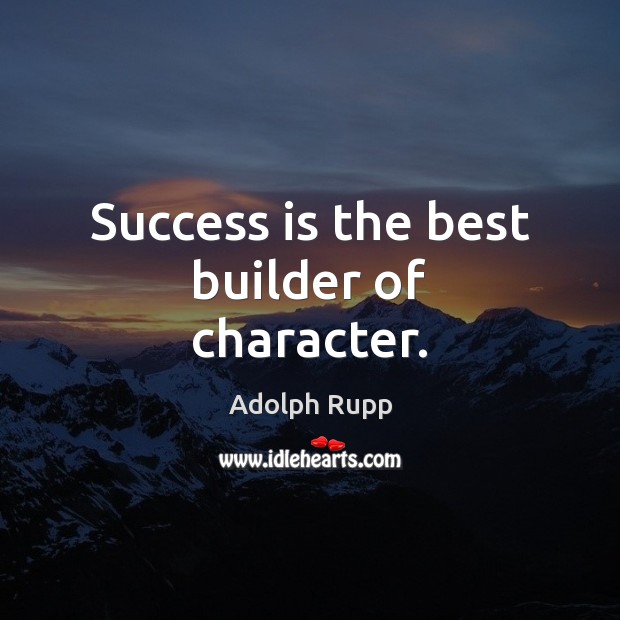 Success is the best builder of character. Adolph Rupp Picture Quote