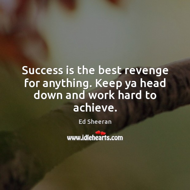 Success is the best revenge for anything. Keep ya head down and work hard to achieve. Success Quotes Image