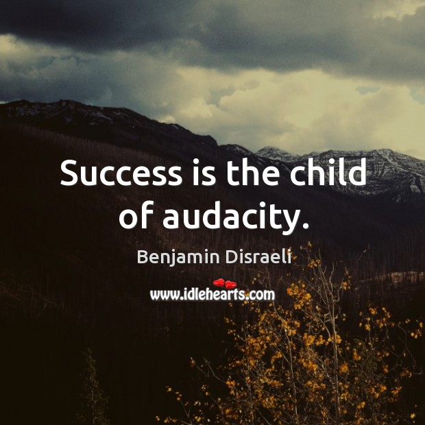 Success is the child of audacity. Benjamin Disraeli Picture Quote