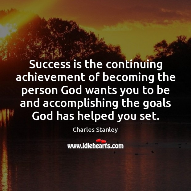 Success is the continuing achievement of becoming the person God wants you Charles Stanley Picture Quote