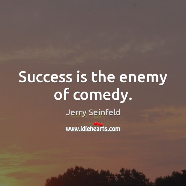 Success is the enemy of comedy. Jerry Seinfeld Picture Quote