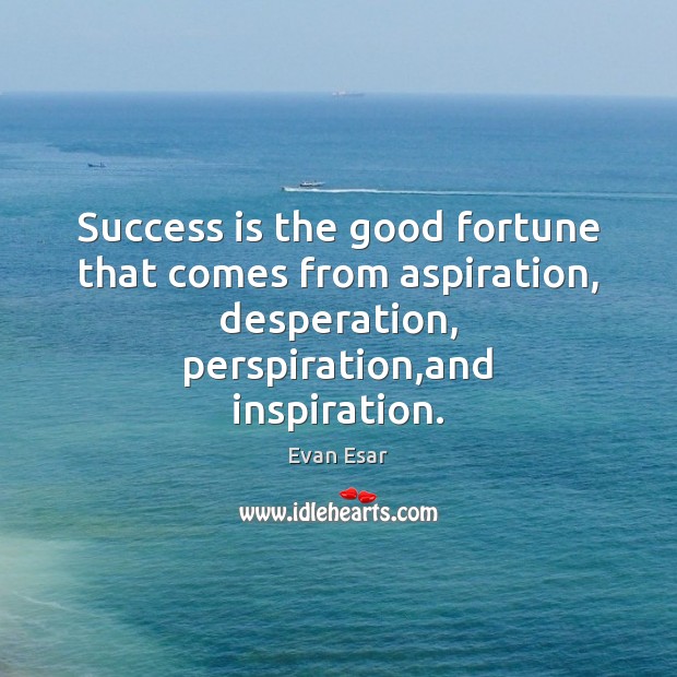 Success is the good fortune that comes from aspiration, desperation, perspiration,and Evan Esar Picture Quote