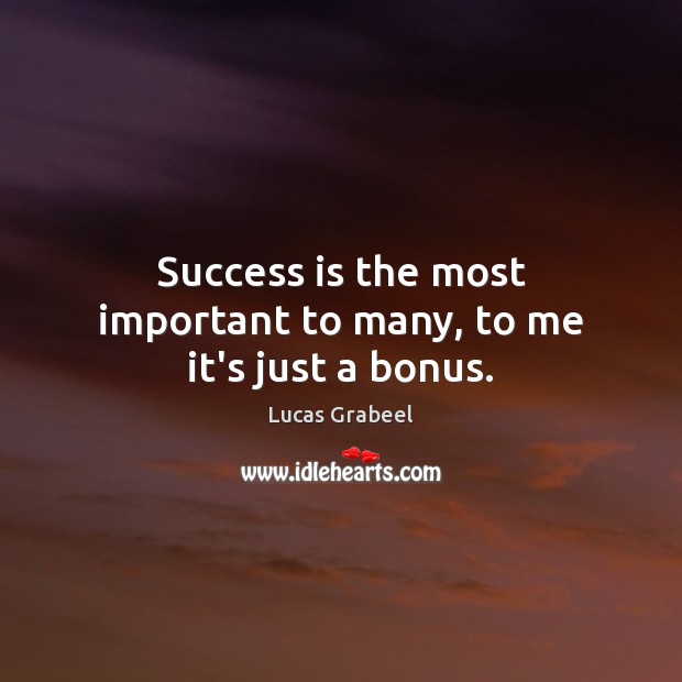 Success is the most important to many, to me it’s just a bonus. Image