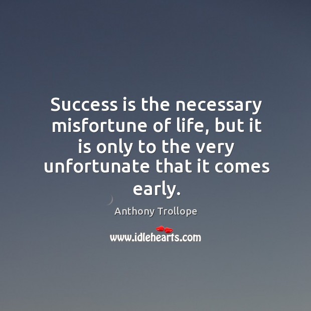Success is the necessary misfortune of life, but it is only to the very unfortunate that it comes early. Anthony Trollope Picture Quote