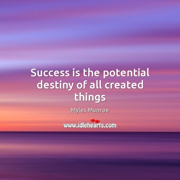Success is the potential destiny of all created things Myles Munroe Picture Quote