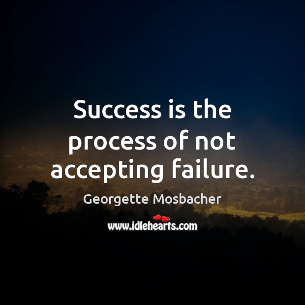 Success is the process of not accepting failure. Georgette Mosbacher Picture Quote