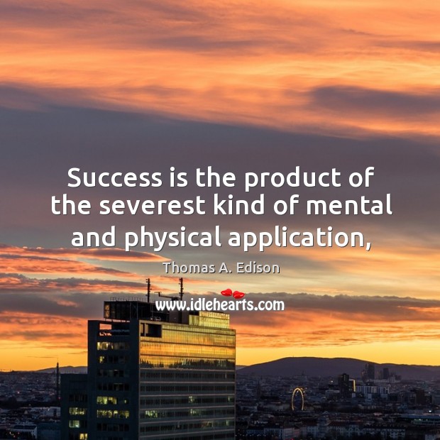 Success is the product of the severest kind of mental and physical application, Thomas A. Edison Picture Quote