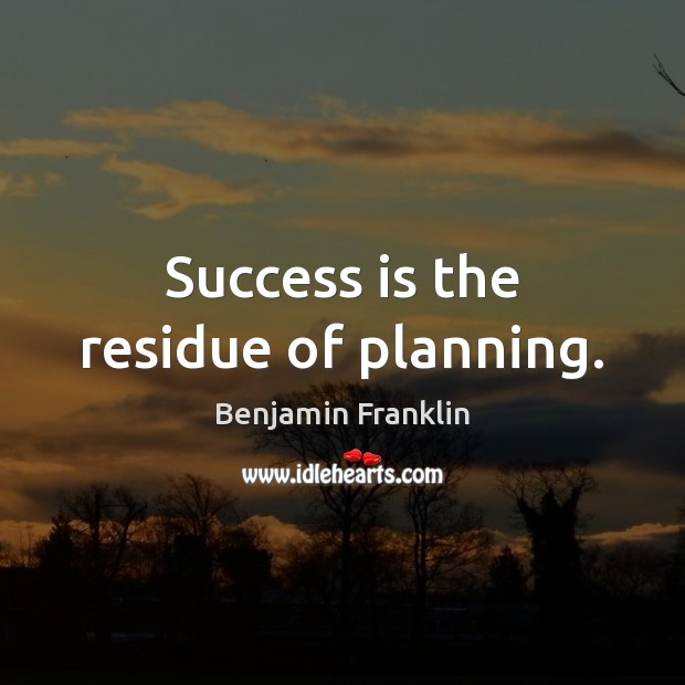 Success is the residue of planning. Benjamin Franklin Picture Quote