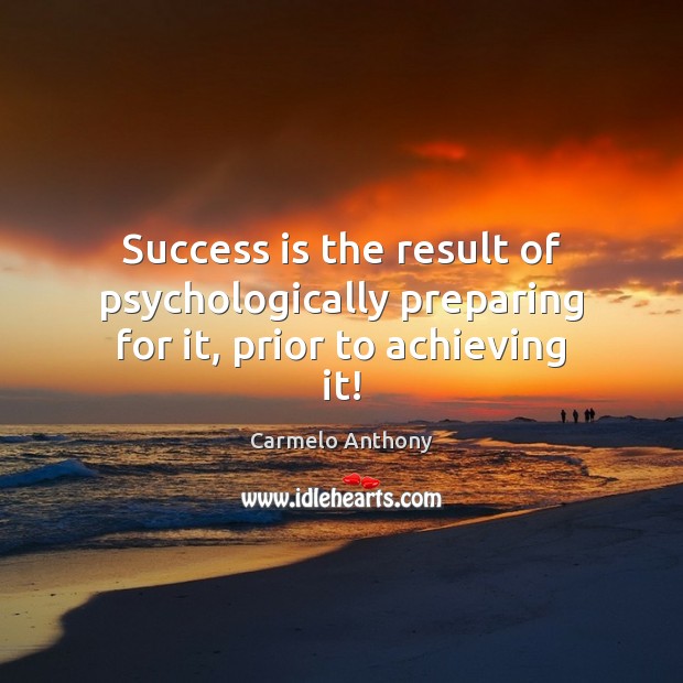 Success is the result of psychologically preparing for it, prior to achieving it! Image